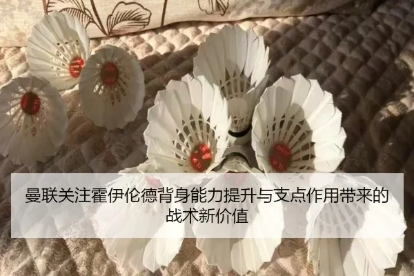曼联关注霍伊伦德背身能力提升与支点作用带来的战术新价值