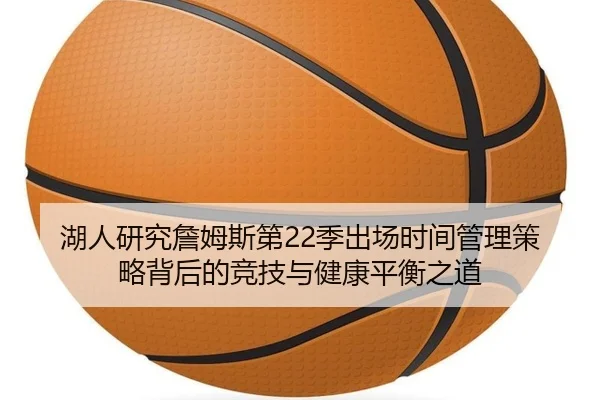 湖人研究詹姆斯第22季出场时间管理策略背后的竞技与健康平衡之道