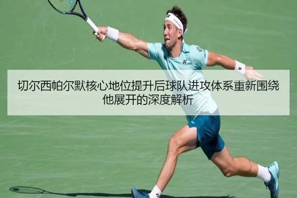切尔西帕尔默核心地位提升后球队进攻体系重新围绕他展开的深度解析