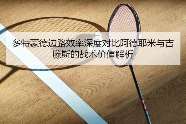 多特蒙德边路效率深度对比阿德耶米与吉滕斯的战术价值解析